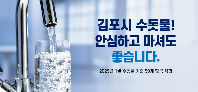 김포시 수돗물! 안심하고 마셔도 좋습니다.
-2025년 1월 수돗물 기준 59개 항목 적합-